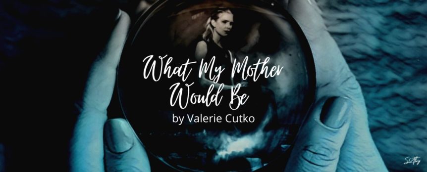 What My Mother Would Be by Valerie Cutko