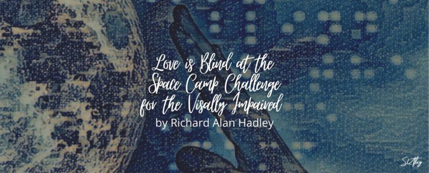 Love is Blind at the Space Camp Challenge for the Visually Impaired by Richard Alan Hadley
