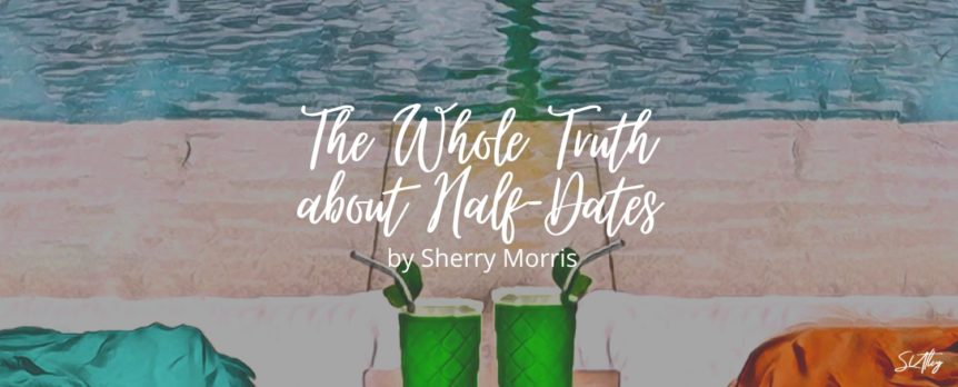 The Whole Truth about Half-Dates by Sherry Morris